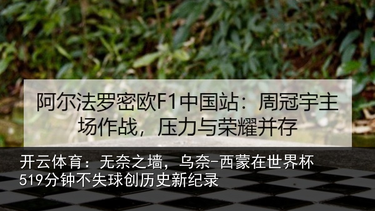 开云体育:无奈之墙,乌奈-西蒙在世界杯519分钟不失球创历史新纪录