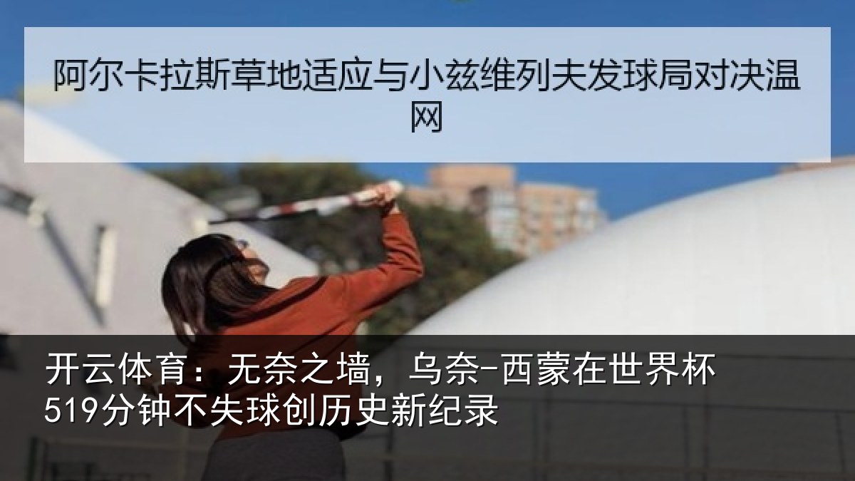 开云体育:无奈之墙,乌奈-西蒙在世界杯519分钟不失球创历史新纪录