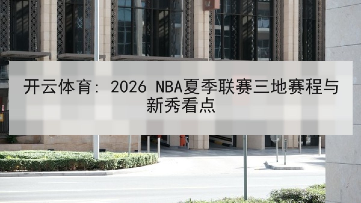 开云体育: 2026 NBA夏季联赛三地赛程与新秀看点 开云体育: 2026 NBA夏季联赛三地赛程与新秀看点