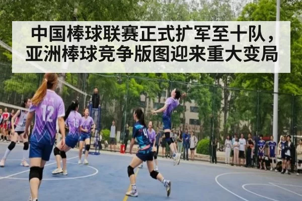 中国棒球联赛正式扩军至十队，亚洲棒球竞争版图迎来重大变局