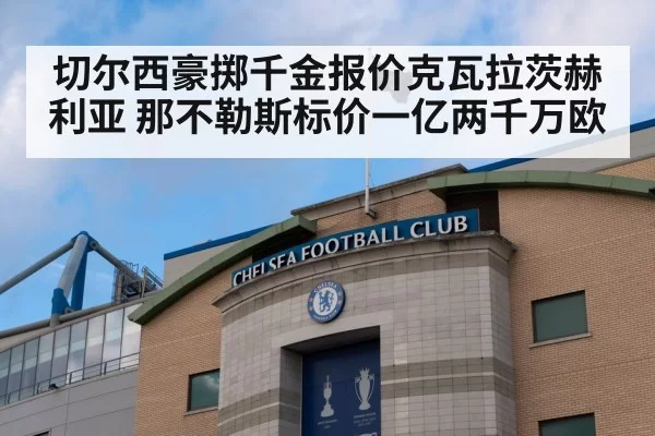 切尔西豪掷千金报价克瓦拉茨赫利亚 那不勒斯标价一亿两千万欧