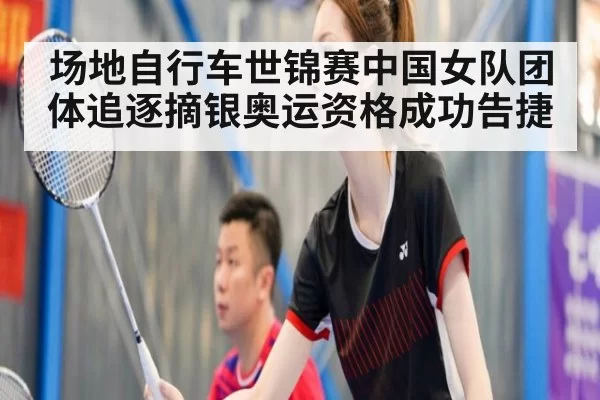 场地自行车世锦赛中国女队团体追逐摘银奥运资格成功告捷
