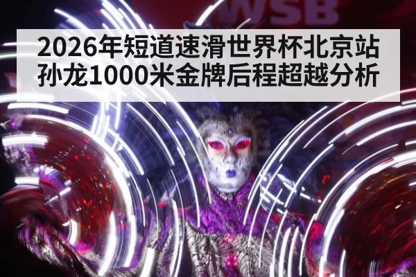 2026年短道速滑世界杯北京站孙龙1000米金牌后程超越分析